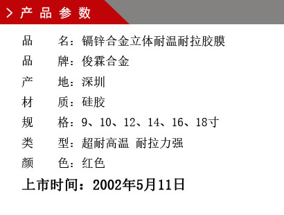 品 名：镉（镁）锌合金胶膜 品 牌：俊霖合金 产 地：深圳 材 质：硅胶 规 格：通用 类 型：超耐高温型.上市时间：2002年5月11日